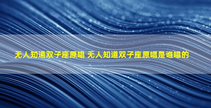 无人知道双子座原唱 无人知道双子座原唱是谁唱的